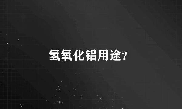 氢氧化铝用途？