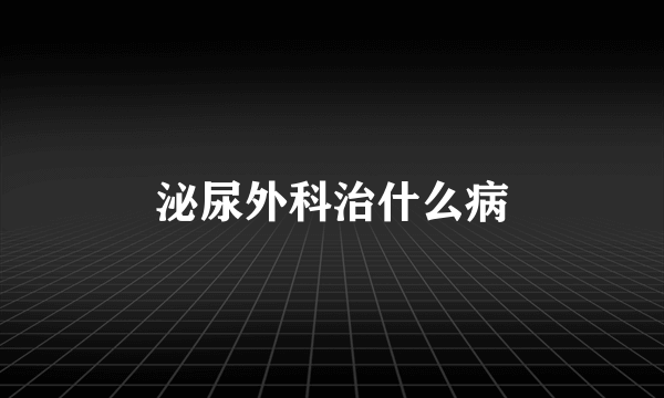 泌尿外科治什么病