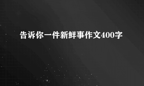 告诉你一件新鲜事作文400字