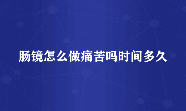 肠镜怎么做痛苦吗时间多久
