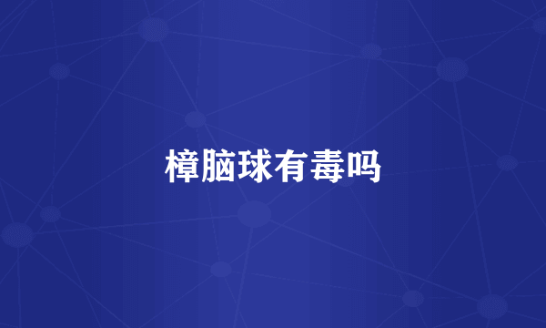 樟脑球有毒吗