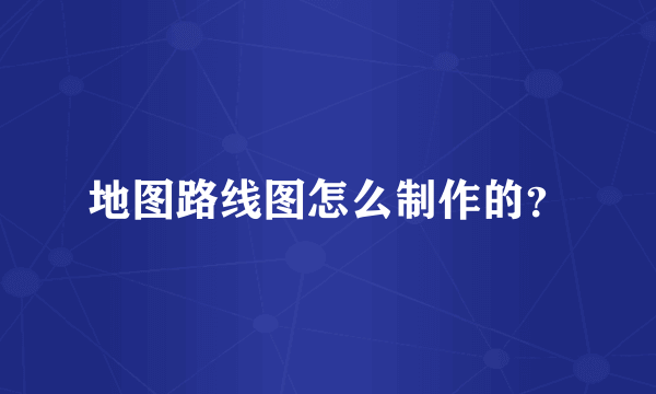地图路线图怎么制作的？