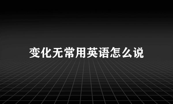 变化无常用英语怎么说