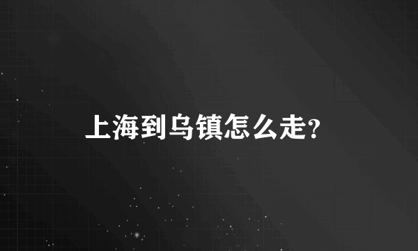 上海到乌镇怎么走？