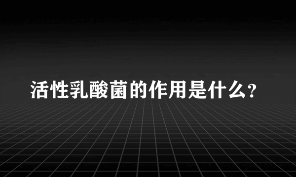 活性乳酸菌的作用是什么？