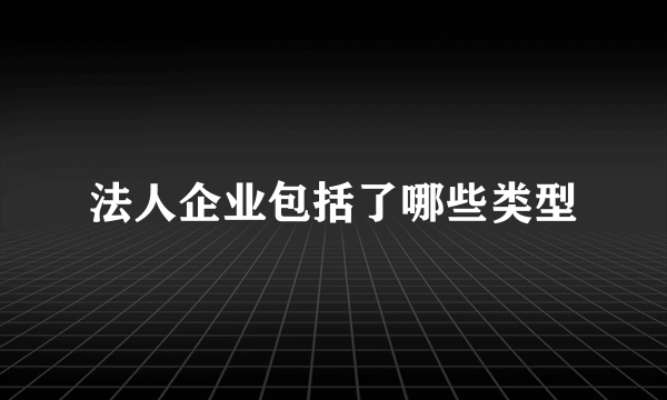 法人企业包括了哪些类型