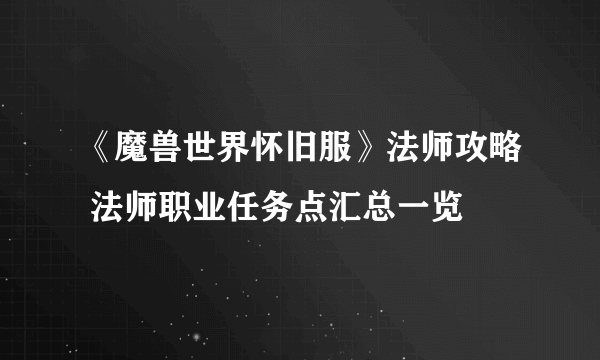 《魔兽世界怀旧服》法师攻略 法师职业任务点汇总一览