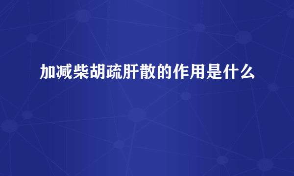 加减柴胡疏肝散的作用是什么