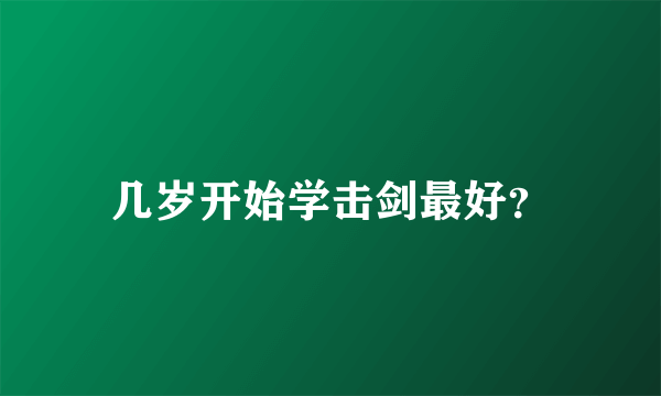几岁开始学击剑最好？