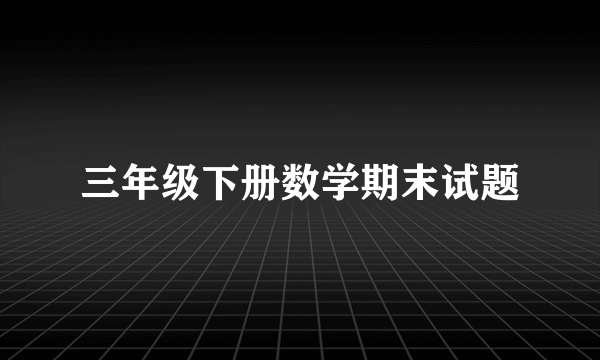 三年级下册数学期末试题