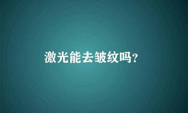 激光能去皱纹吗？