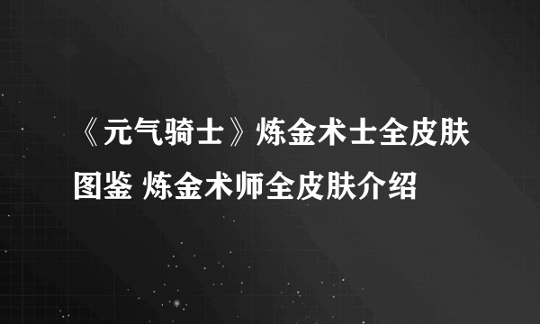 《元气骑士》炼金术士全皮肤图鉴 炼金术师全皮肤介绍