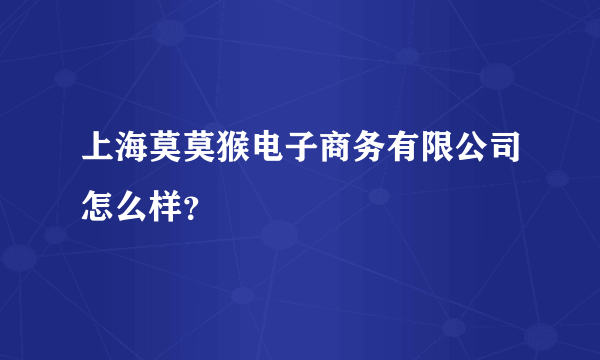 上海莫莫猴电子商务有限公司怎么样？