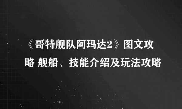 《哥特舰队阿玛达2》图文攻略 舰船、技能介绍及玩法攻略