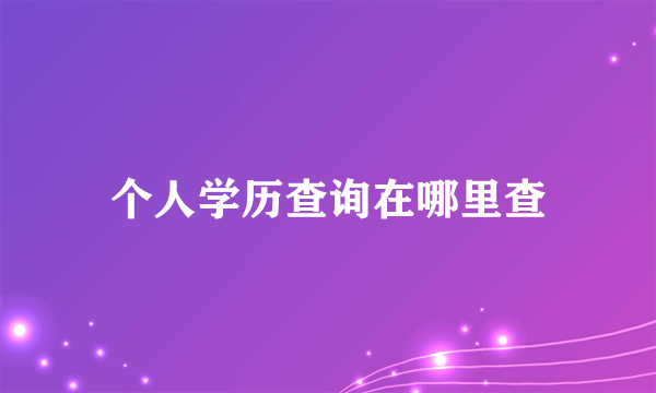 个人学历查询在哪里查