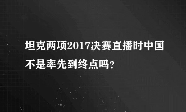 坦克两项2017决赛直播时中国不是率先到终点吗？