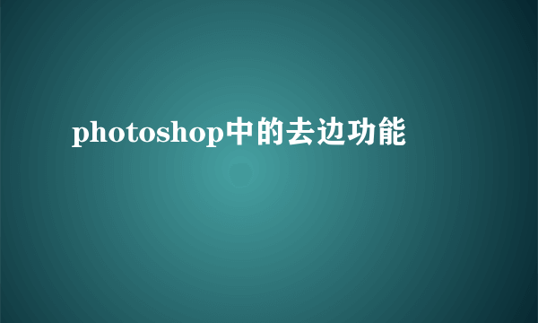 photoshop中的去边功能