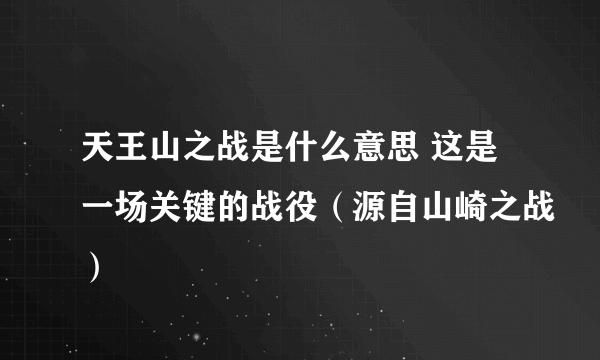 天王山之战是什么意思 这是一场关键的战役（源自山崎之战）