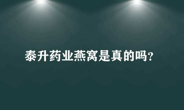 泰升药业燕窝是真的吗？