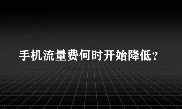 手机流量费何时开始降低？