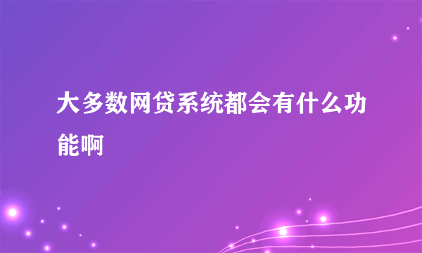 大多数网贷系统都会有什么功能啊