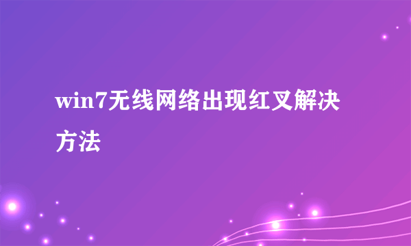 win7无线网络出现红叉解决方法