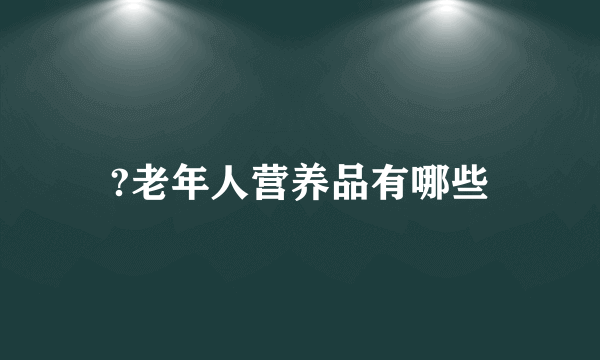 ?老年人营养品有哪些