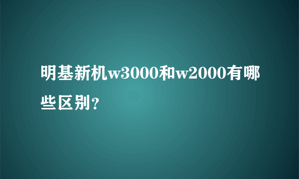 明基新机w3000和w2000有哪些区别？