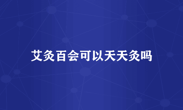 艾灸百会可以天天灸吗