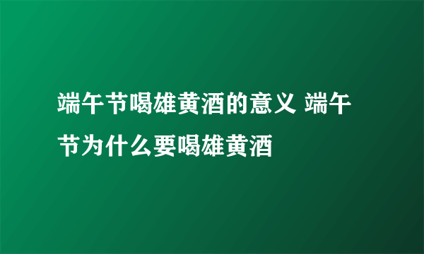 端午节喝雄黄酒的意义 端午节为什么要喝雄黄酒