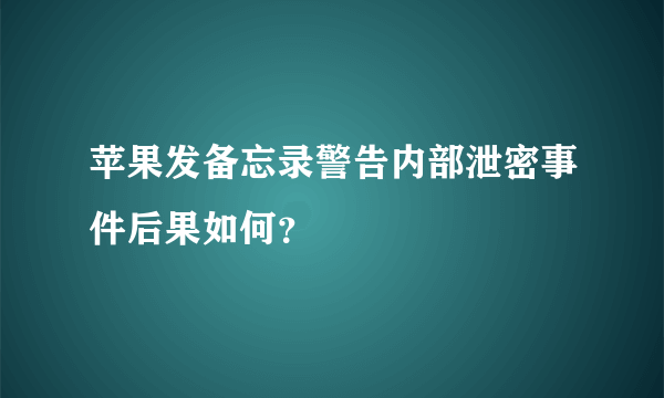 苹果发备忘录警告内部泄密事件后果如何？