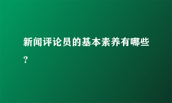 新闻评论员的基本素养有哪些？