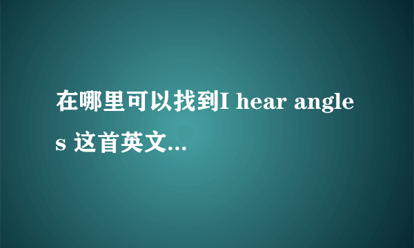 在哪里可以找到I hear angles 这首英文歌的完整版？