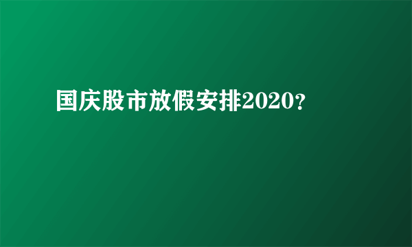 国庆股市放假安排2020？
