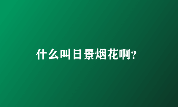什么叫日景烟花啊？