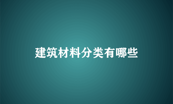 建筑材料分类有哪些