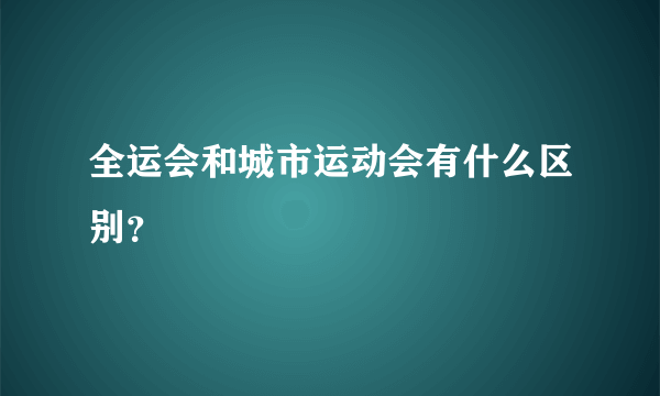 全运会和城市运动会有什么区别？