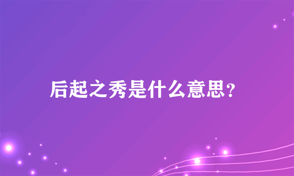 后起之秀是什么意思？
