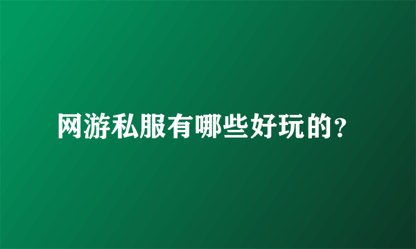 网游私服有哪些好玩的？