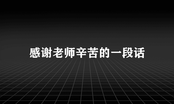 感谢老师辛苦的一段话