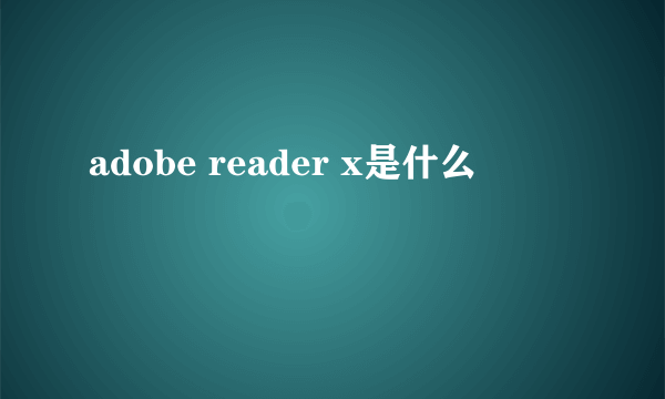 adobe reader x是什么