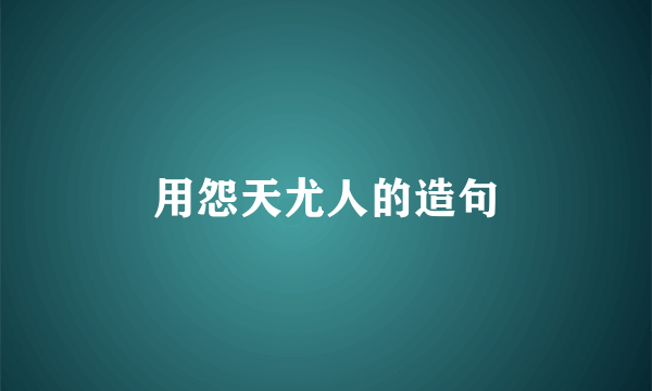 用怨天尤人的造句