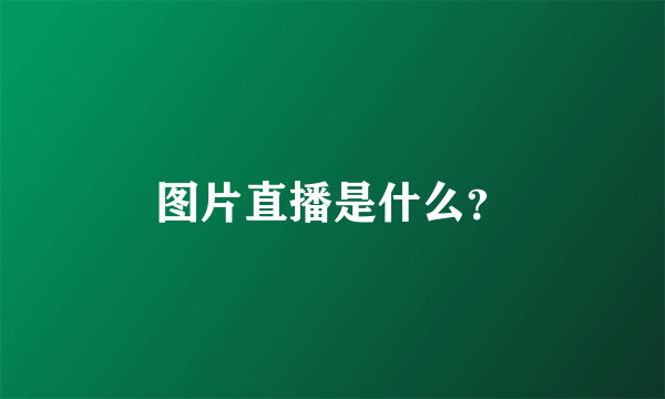 图片直播是什么？