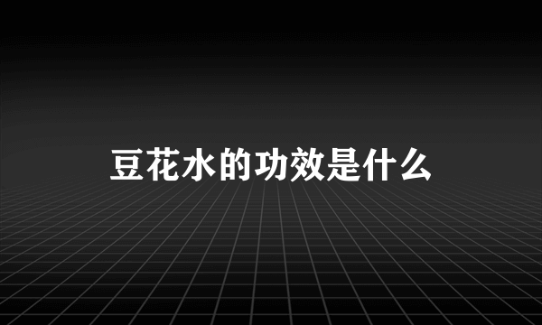豆花水的功效是什么