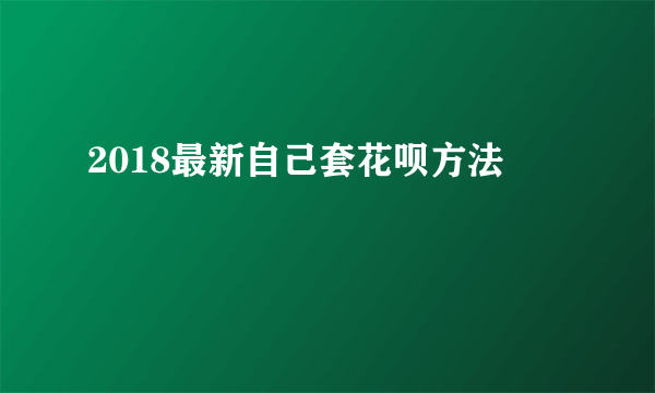 2018最新自己套花呗方法