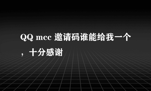 QQ mcc 邀请码谁能给我一个，十分感谢