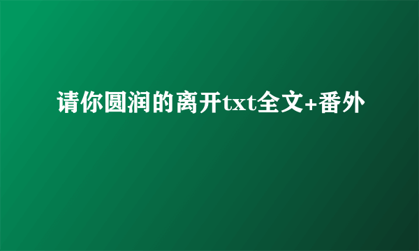 请你圆润的离开txt全文+番外