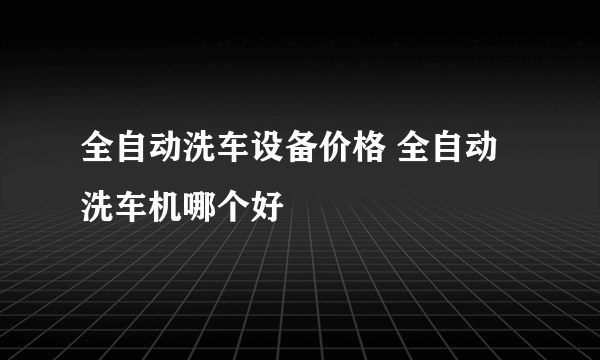 全自动洗车设备价格 全自动洗车机哪个好