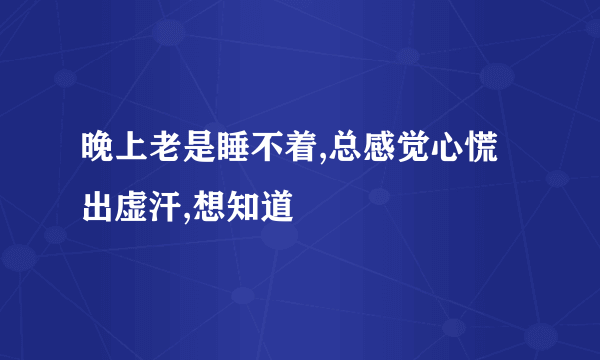 晚上老是睡不着,总感觉心慌出虚汗,想知道