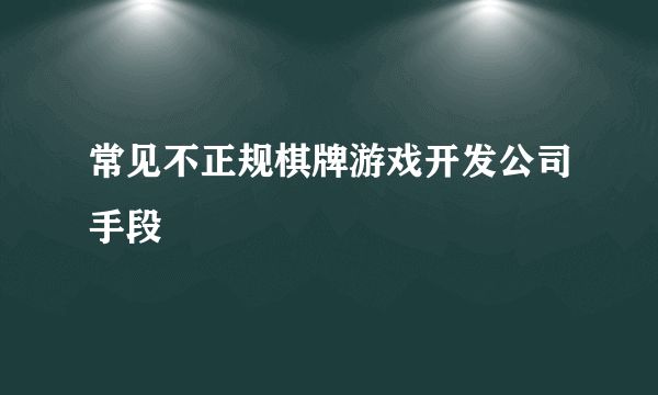 常见不正规棋牌游戏开发公司手段